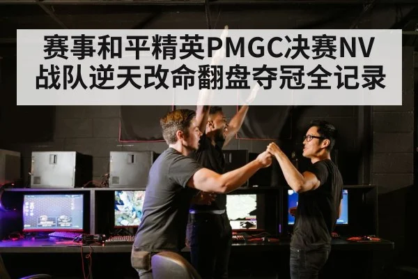 赛事和平精英PMGC决赛NV战队逆天改命翻盘夺冠全记录