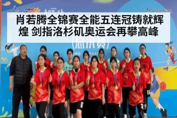 肖若腾全锦赛全能五连冠铸就辉煌 剑指洛杉矶奥运会再攀高峰