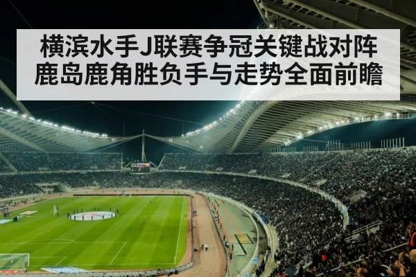 横滨水手J联赛争冠关键战对阵鹿岛鹿角胜负手与走势全面前瞻