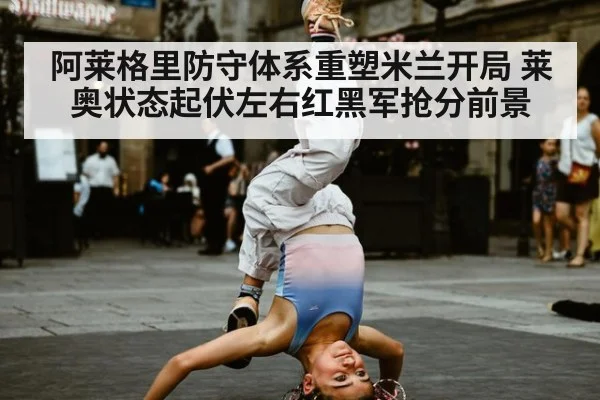 阿莱格里防守体系重塑米兰开局 莱奥状态起伏左右红黑军抢分前景