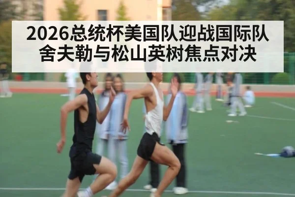 2026总统杯美国队迎战国际队 舍夫勒与松山英树焦点对决